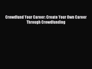 [PDF] Crowdfund Your Career: Create Your Own Career Through Crowdfunding Read Full Ebook