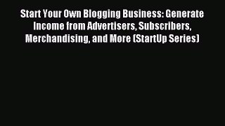 Read Start Your Own Blogging Business: Generate Income from Advertisers Subscribers Merchandising