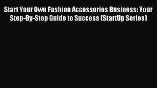 Read Start Your Own Fashion Accessories Business: Your Step-By-Step Guide to Success (StartUp