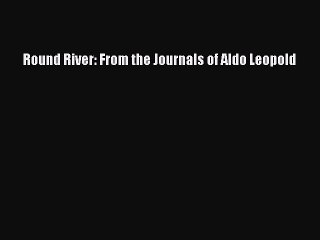Read Book Round River: From the Journals of Aldo Leopold E-Book Free