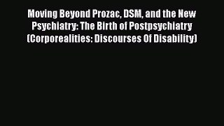 Read Book Moving Beyond Prozac DSM and the New Psychiatry: The Birth of Postpsychiatry (Corporealities: