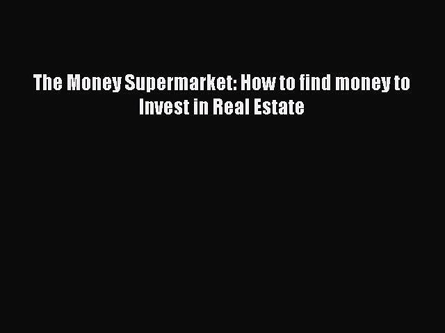 [PDF] The Money Supermarket: How to find money to Invest in Real Estate Read Online