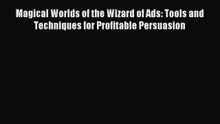 Download Magical Worlds of the Wizard of Ads: Tools and Techniques for Profitable Persuasion