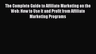 Read The Complete Guide to Affiliate Marketing on the Web: How to Use It and Profit from Affiliate