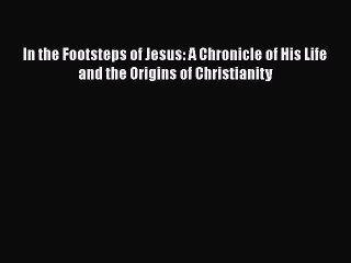 Read Books In the Footsteps of Jesus: A Chronicle of His Life and the Origins of Christianity