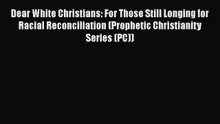 Read Books Dear White Christians: For Those Still Longing for Racial Reconciliation (Prophetic