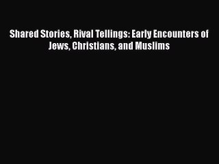 Read Books Shared Stories Rival Tellings: Early Encounters of Jews Christians and Muslims PDF