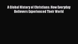 Read Books A Global History of Christians: How Everyday Believers Experienced Their World Ebook