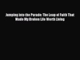 Read Jumping into the Parade: The Leap of Faith That Made My Broken Life Worth Living Ebook