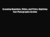 Read Scanning Negatives Slides and Prints: Digitizing Your Photographic Archive Ebook Online