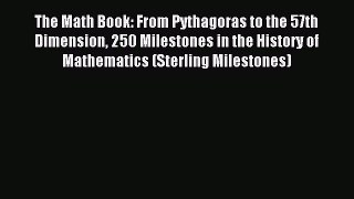 Read The Math Book: From Pythagoras to the 57th Dimension 250 Milestones in the History of