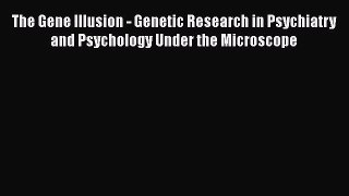 Read Book The Gene Illusion - Genetic Research in Psychiatry and Psychology Under the Microscope