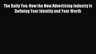 Read The Daily You: How the New Advertising Industry Is Defining Your Identity and Your Worth