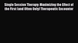 Read Book Single Session Therapy: Maximizing the Effect of the First (and Often Only) Therapeutic