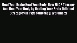 Read Book Heal Your Brain: Heal Your Body: How EMDR Therapy Can Heal Your Body by Healing Your