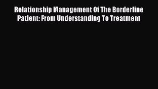 Read Relationship Management Of The Borderline Patient: From Understanding To Treatment Ebook