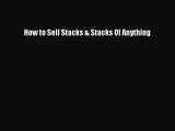[PDF] How to Sell Stacks & Stacks Of Anything Read Full Ebook