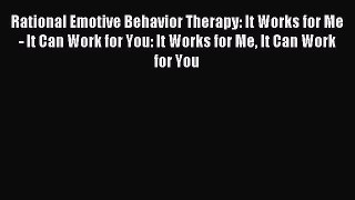 Read Rational Emotive Behavior Therapy: It Works for Me - It Can Work for You: It Works for