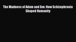 Download The Madness of Adam and Eve: How Schizophrenia Shaped Humanity PDF Online