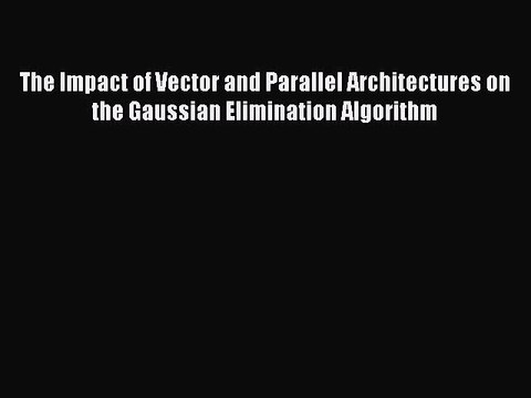 Read The Impact of Vector and Parallel Architectures on the Gaussian Elimination Algorithm