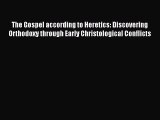 Read Books The Gospel according to Heretics: Discovering Orthodoxy through Early Christological