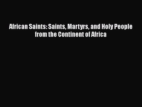 Download Books African Saints: Saints Martyrs and Holy People from the Continent of Africa