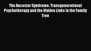 Read Book The Ancestor Syndrome: Transgenerational Psychotherapy and the Hidden Links in the