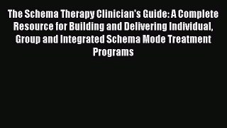 Read Book The Schema Therapy Clinician's Guide: A Complete Resource for Building and Delivering