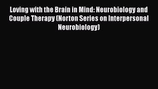 Read Book Loving with the Brain in Mind: Neurobiology and Couple Therapy (Norton Series on
