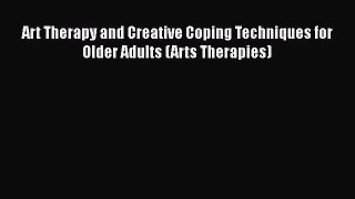 Read Book Art Therapy and Creative Coping Techniques for Older Adults (Arts Therapies) E-Book