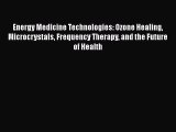 Read Book Energy Medicine Technologies: Ozone Healing Microcrystals Frequency Therapy and the