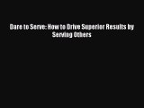 Read Dare to Serve: How to Drive Superior Results by Serving Others Ebook Online