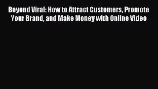 Read Beyond Viral: How to Attract Customers Promote Your Brand and Make Money with Online Video