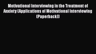Read Book Motivational Interviewing in the Treatment of Anxiety (Applications of Motivational
