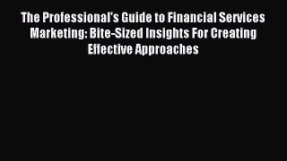 Read The Professional's Guide to Financial Services Marketing: Bite-Sized Insights For Creating