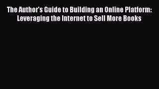 Read The Author's Guide to Building an Online Platform: Leveraging the Internet to Sell More