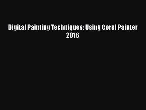 Download Digital Painting Techniques: Using Corel Painter 2016 Ebook Online
