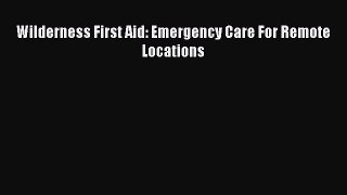 Read Wilderness First Aid: Emergency Care For Remote Locations Ebook Free
