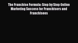 Read The Franchise Formula: Step by Step Online Marketing Success for Franchisors and Franchisees