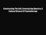 Read Book Constructing The Self Constructing America: A Cultural History Of Psychotherapy ebook
