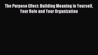 [PDF] The Purpose Effect: Building Meaning in Yourself Your Role and Your Organization Read