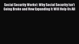 Read Social Security Works!: Why Social Security Isnâ€™t Going Broke and How Expanding It Will