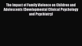 Read Book The Impact of Family Violence on Children and Adolescents (Developmental Clinical