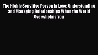 Read Book The Highly Sensitive Person in Love: Understanding and Managing Relationships When