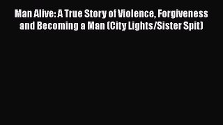 Read Book Man Alive: A True Story of Violence Forgiveness and Becoming a Man (City Lights/Sister