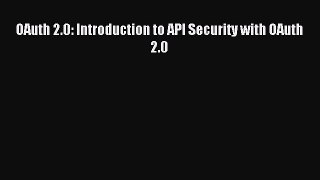 Read OAuth 2.0: Introduction to API Security with OAuth 2.0 Ebook Free
