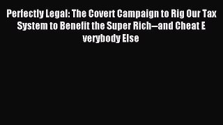 Read Perfectly Legal: The Covert Campaign to Rig Our Tax System to Benefit the Super Rich--and