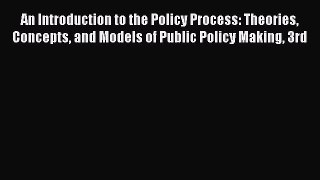 Read An Introduction to the Policy Process: Theories Concepts and Models of Public Policy Making