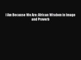 Download I Am Because We Are: African Wisdom in Image and Proverb Ebook Free