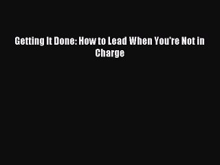 Read Getting It Done: How to Lead When You're Not in Charge Ebook Free